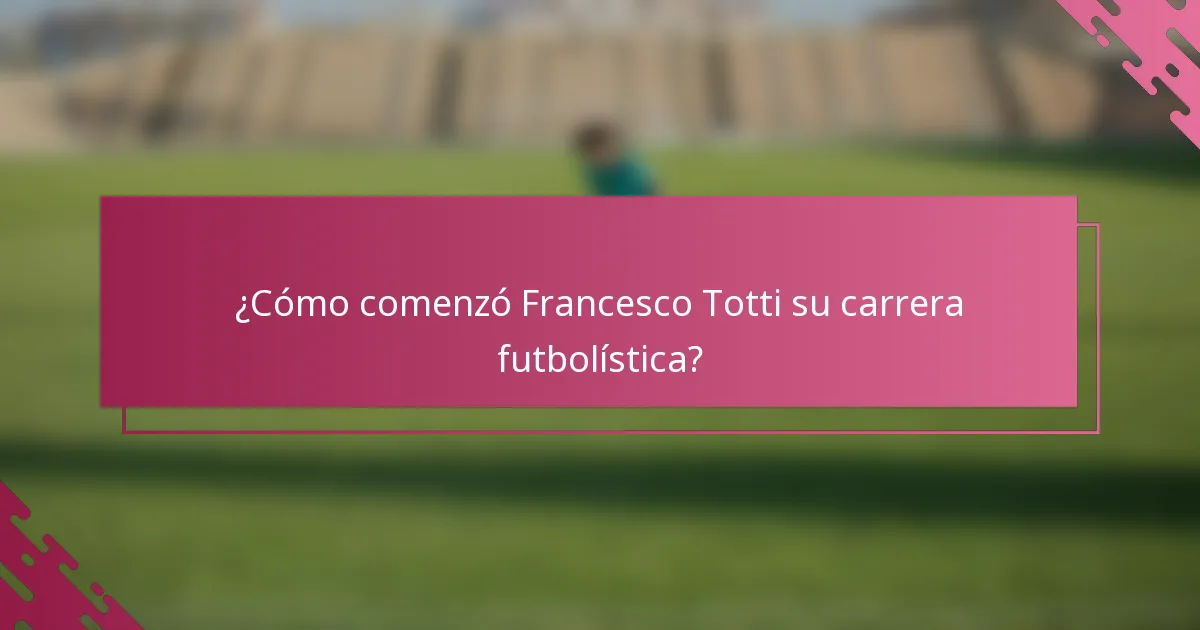 ¿Cómo comenzó Francesco Totti su carrera futbolística?