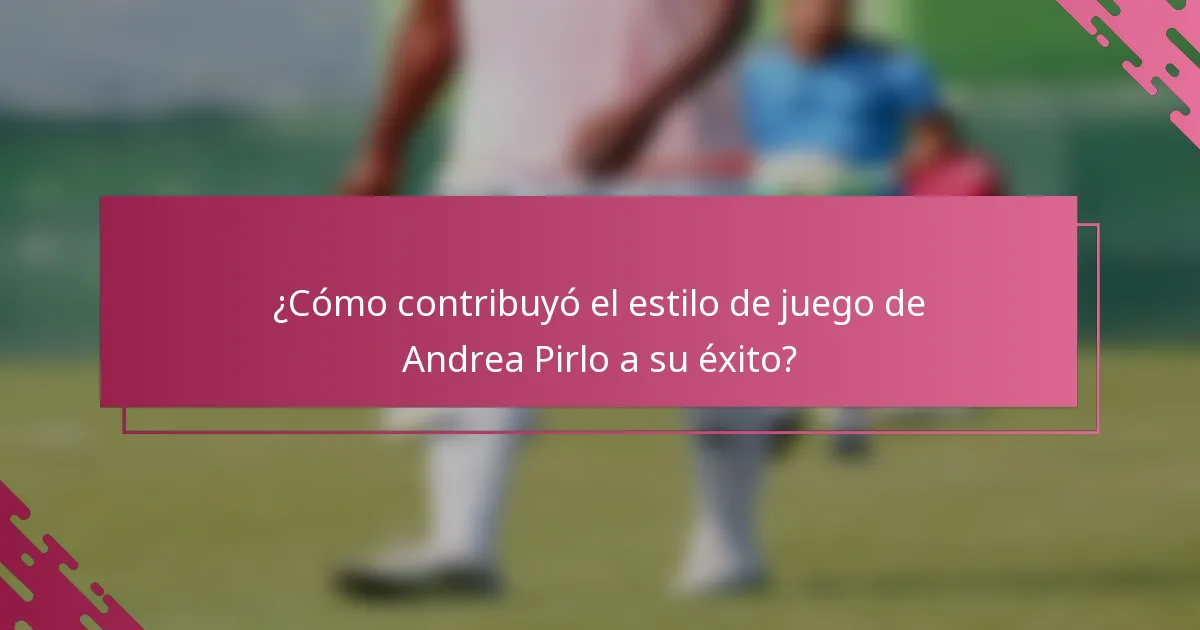 ¿Cómo contribuyó el estilo de juego de Andrea Pirlo a su éxito?