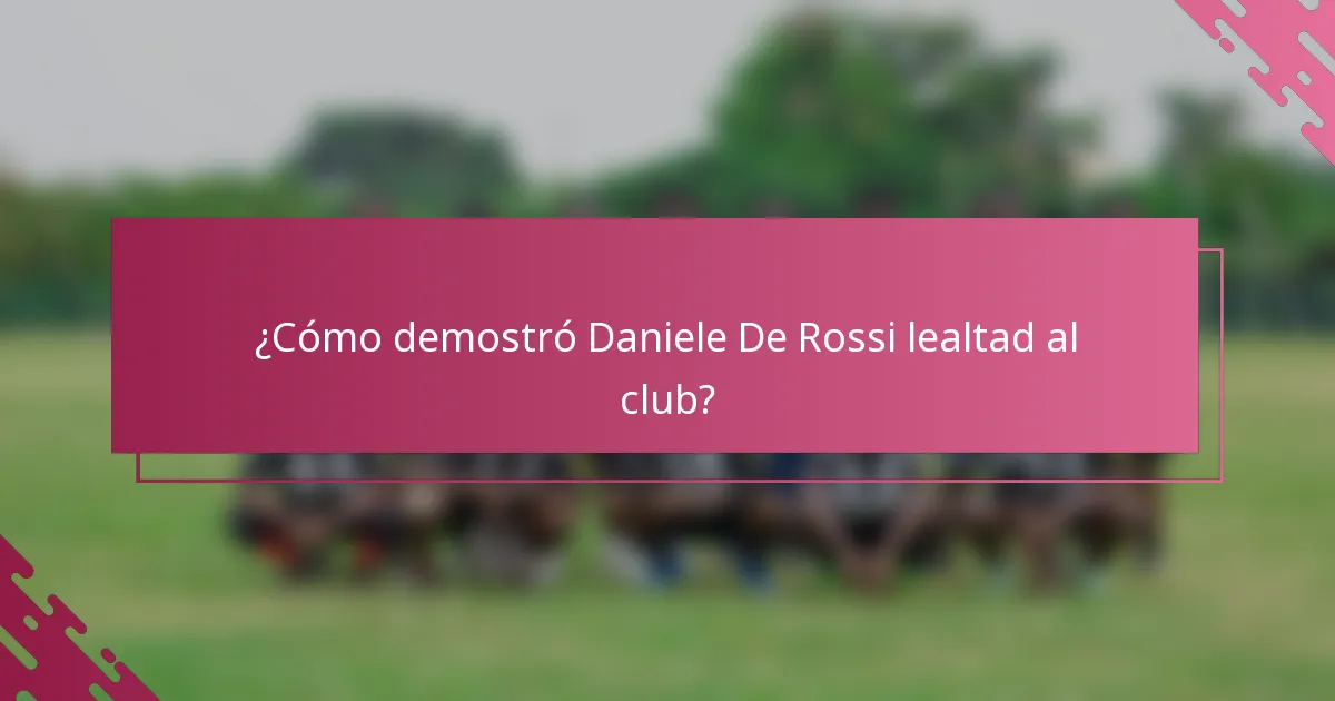 ¿Cómo demostró Daniele De Rossi lealtad al club?