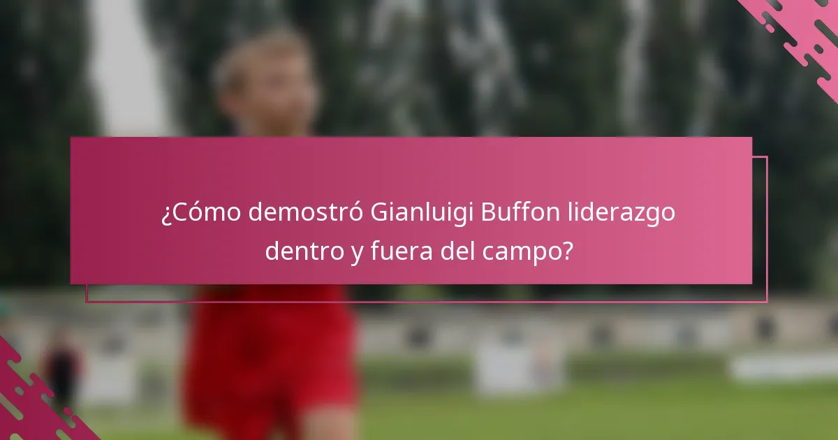 ¿Cómo demostró Gianluigi Buffon liderazgo dentro y fuera del campo?