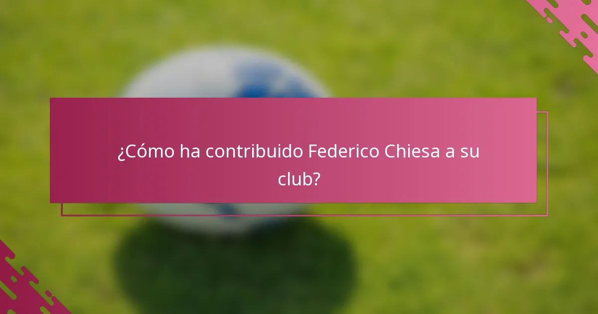 ¿Cómo ha contribuido Federico Chiesa a su club?