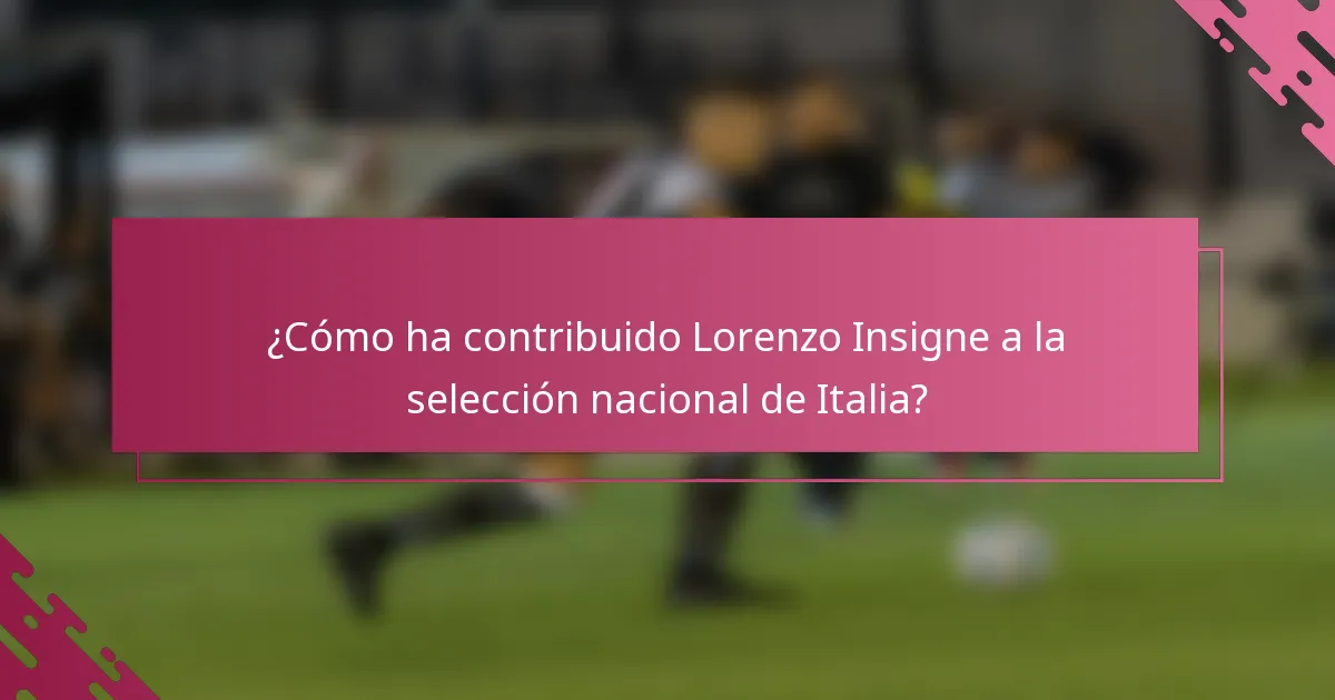 ¿Cómo ha contribuido Lorenzo Insigne a la selección nacional de Italia?