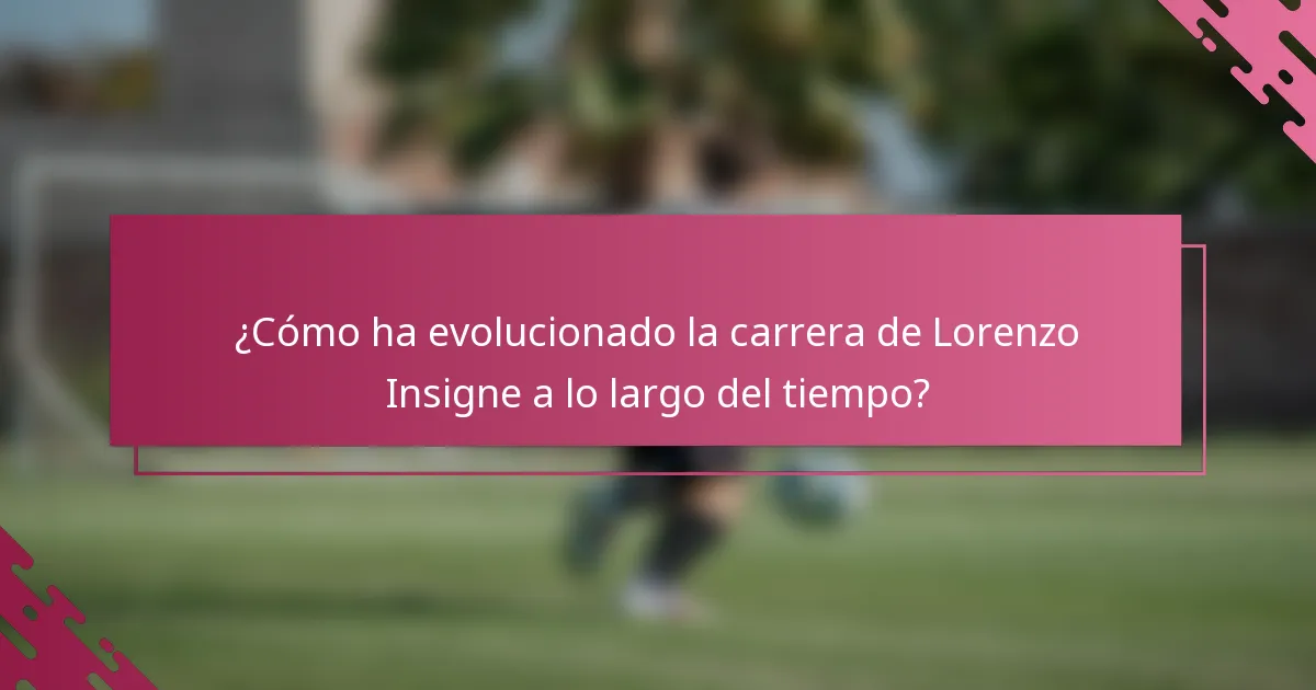 ¿Cómo ha evolucionado la carrera de Lorenzo Insigne a lo largo del tiempo?