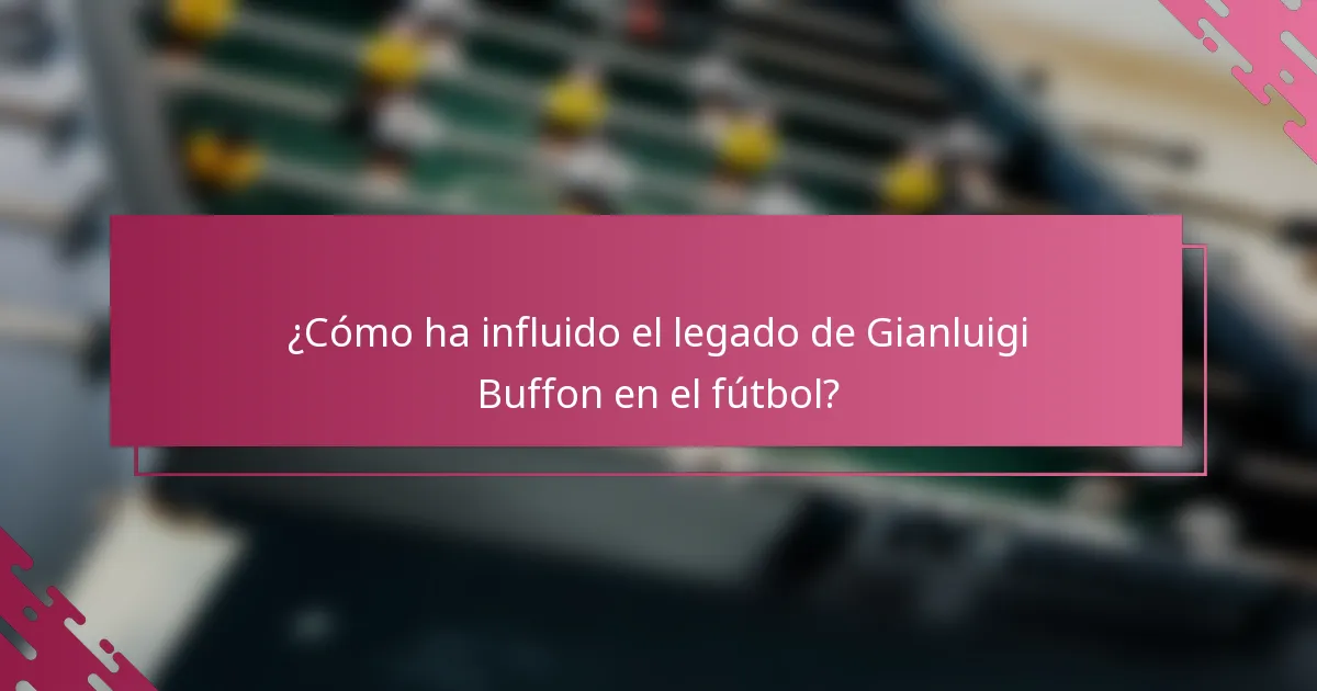 ¿Cómo ha influido el legado de Gianluigi Buffon en el fútbol?
