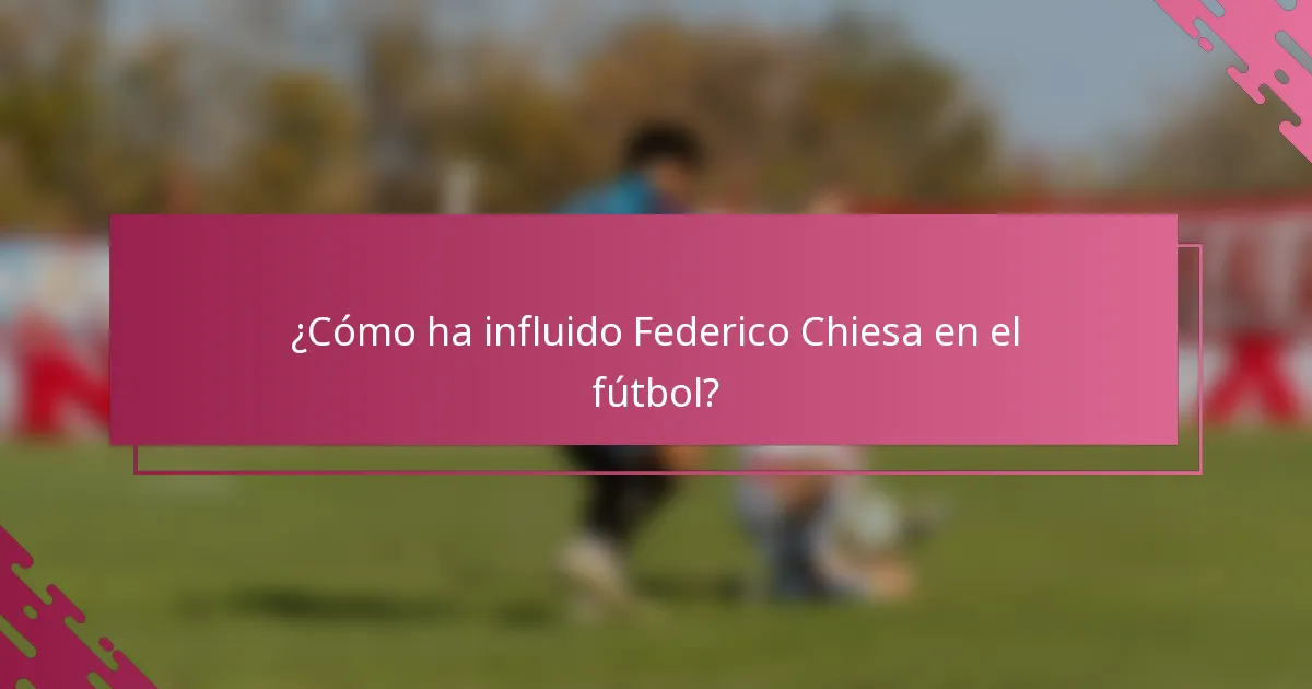 ¿Cómo ha influido Federico Chiesa en el fútbol?