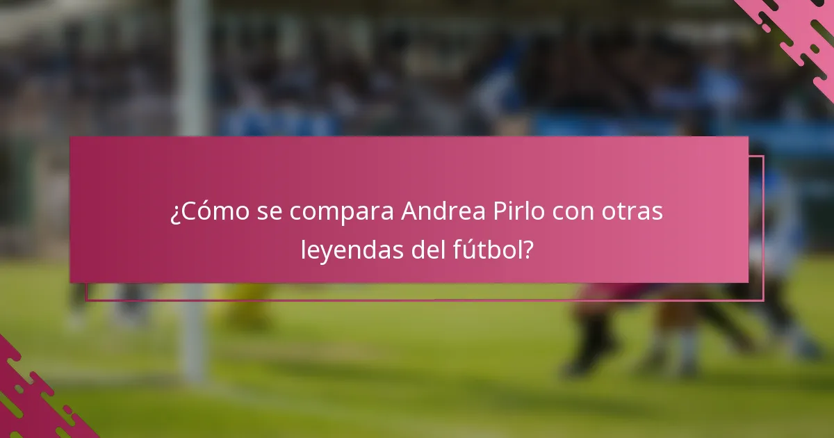 ¿Cómo se compara Andrea Pirlo con otras leyendas del fútbol?