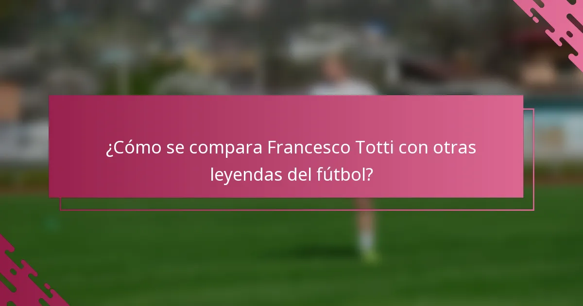 ¿Cómo se compara Francesco Totti con otras leyendas del fútbol?