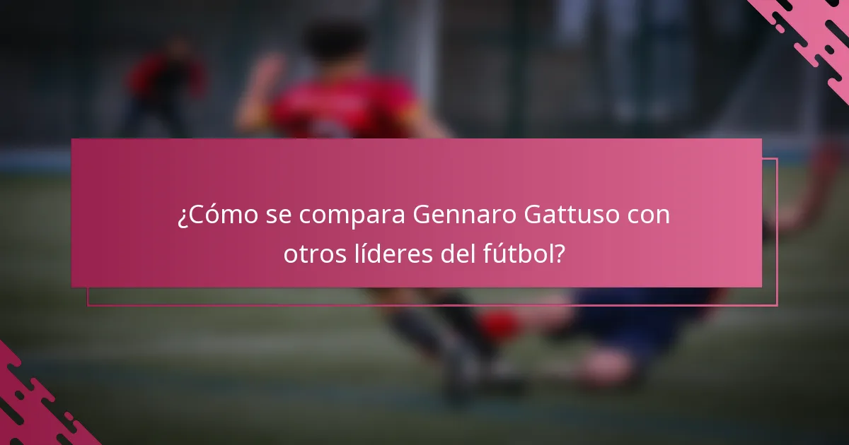 ¿Cómo se compara Gennaro Gattuso con otros líderes del fútbol?