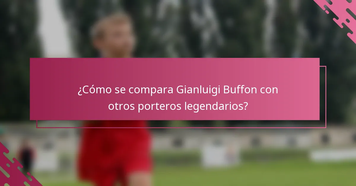 ¿Cómo se compara Gianluigi Buffon con otros porteros legendarios?