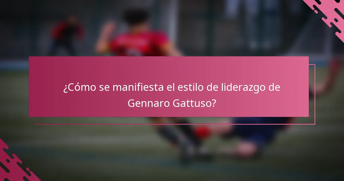 ¿Cómo se manifiesta el estilo de liderazgo de Gennaro Gattuso?