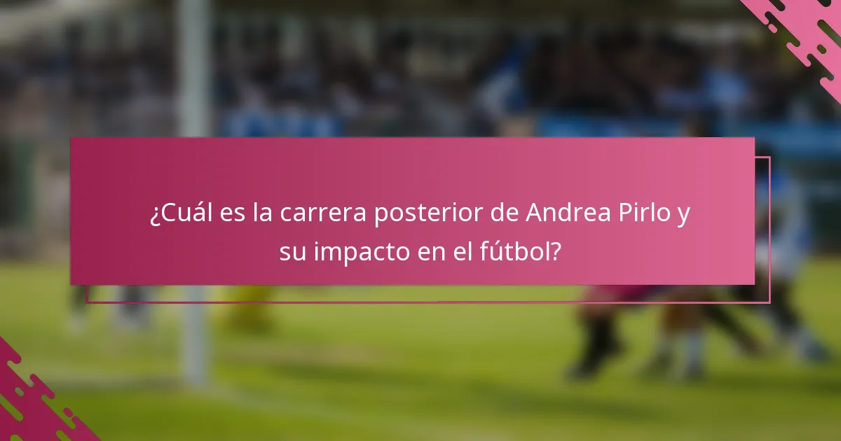 ¿Cuál es la carrera posterior de Andrea Pirlo y su impacto en el fútbol?
