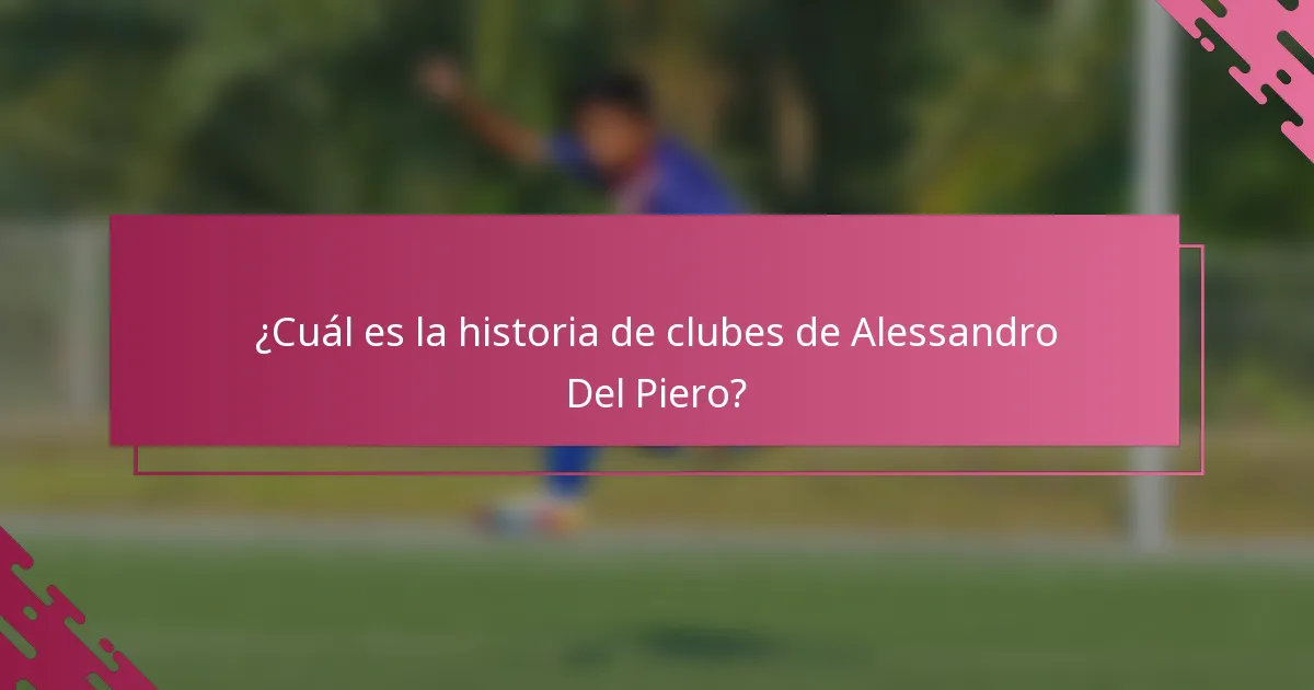 ¿Cuál es la historia de clubes de Alessandro Del Piero?