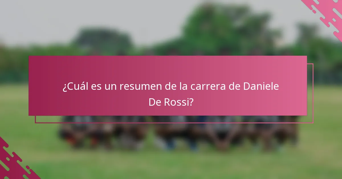¿Cuál es un resumen de la carrera de Daniele De Rossi?