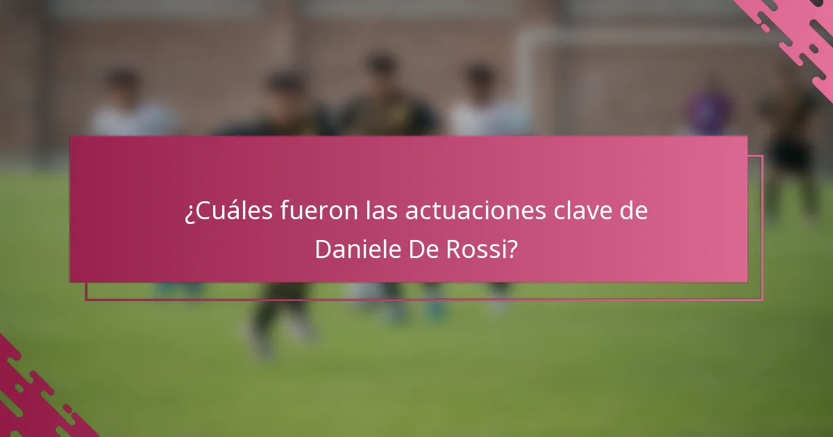 ¿Cuáles fueron las actuaciones clave de Daniele De Rossi?