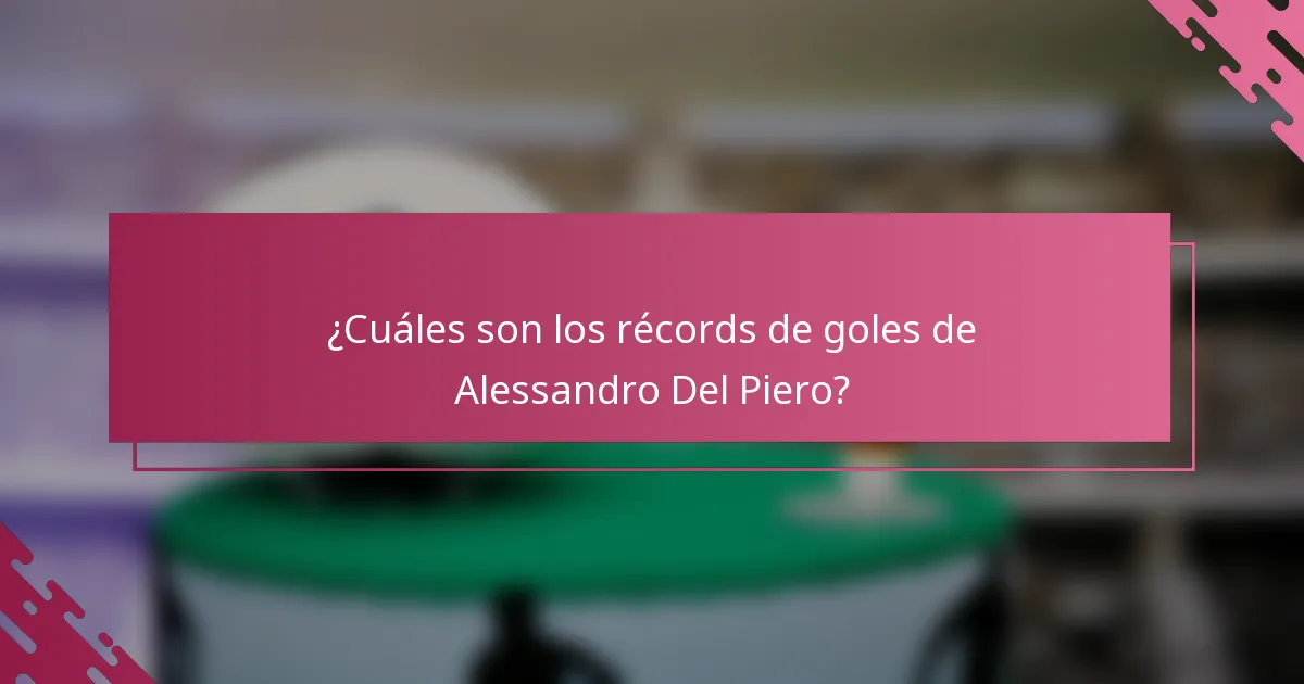 ¿Cuáles son los récords de goles de Alessandro Del Piero?