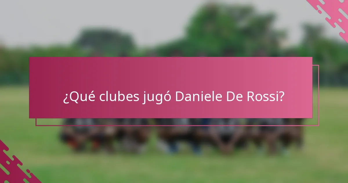 ¿Qué clubes jugó Daniele De Rossi?