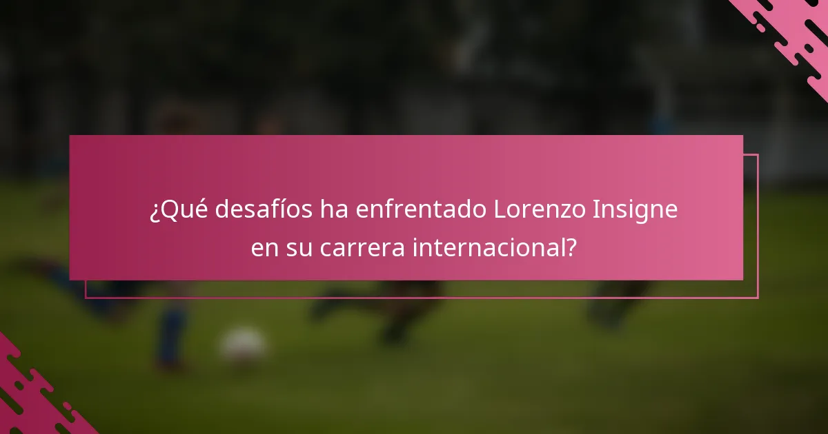 ¿Qué desafíos ha enfrentado Lorenzo Insigne en su carrera internacional?