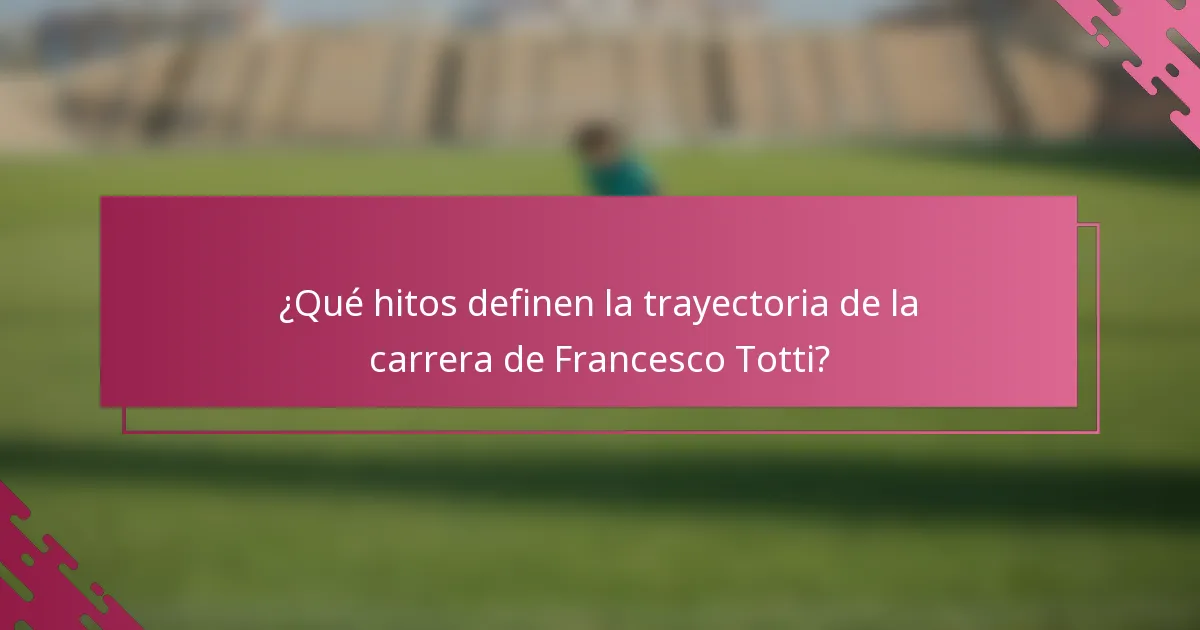 ¿Qué hitos definen la trayectoria de la carrera de Francesco Totti?