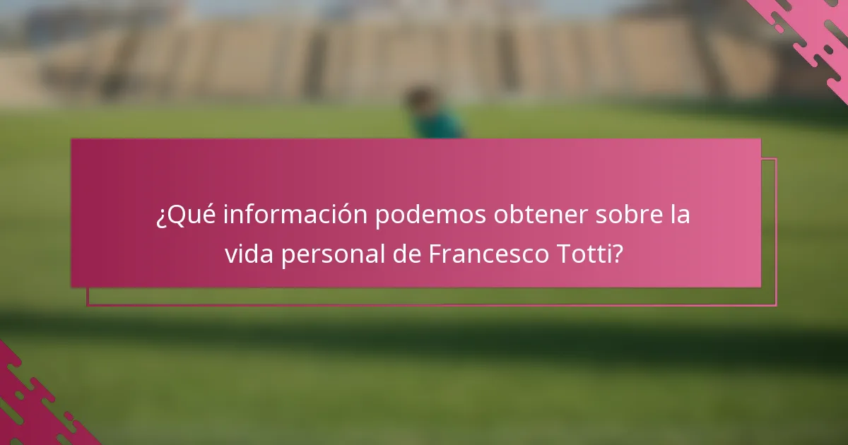 ¿Qué información podemos obtener sobre la vida personal de Francesco Totti?