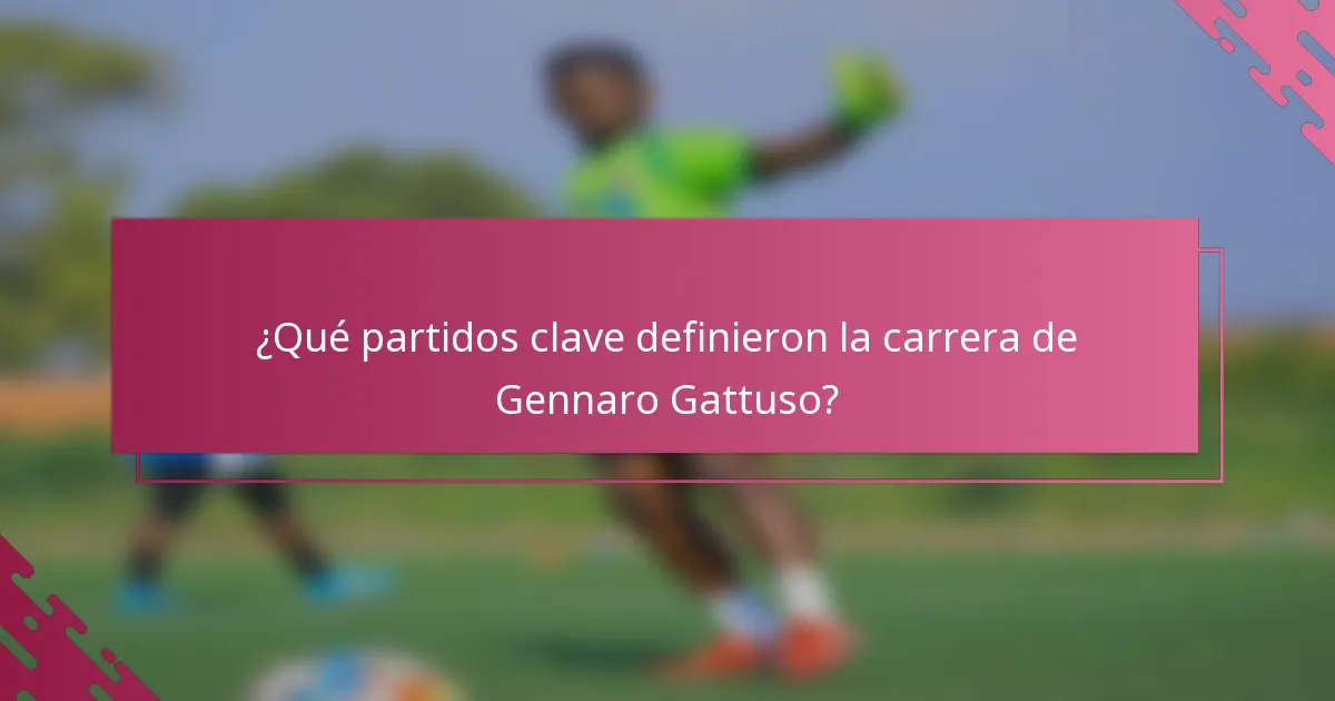 ¿Qué partidos clave definieron la carrera de Gennaro Gattuso?