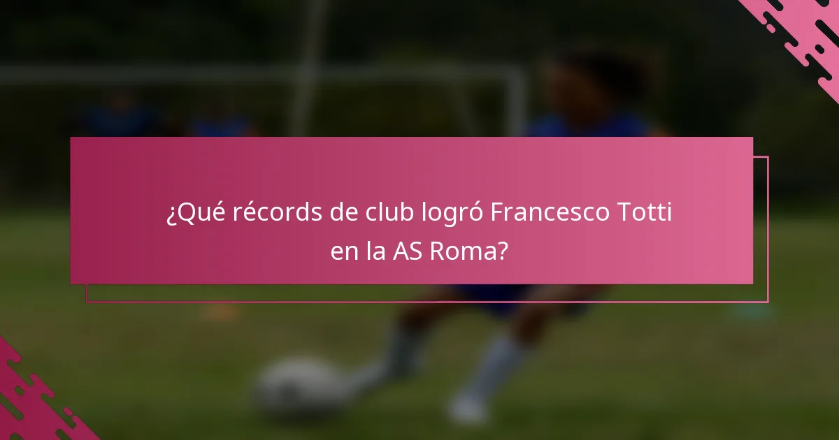 ¿Qué récords de club logró Francesco Totti en la AS Roma?